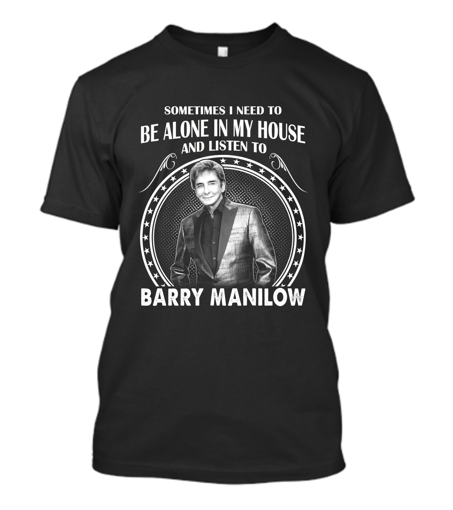 Sometimes I Need To Be Alone In My House And Listen To Barry Manilow T-Shirt