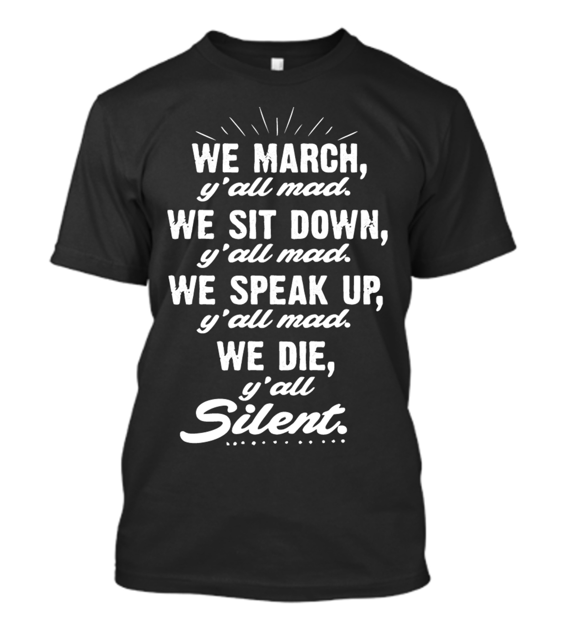 WE MARCH Y'ALL MAD WE SIT DOWN Y'ALL MAD WE SPEAK UP Y'ALL MAD WE DIE Y'ALL SILENT BLK POWER T-Shirt