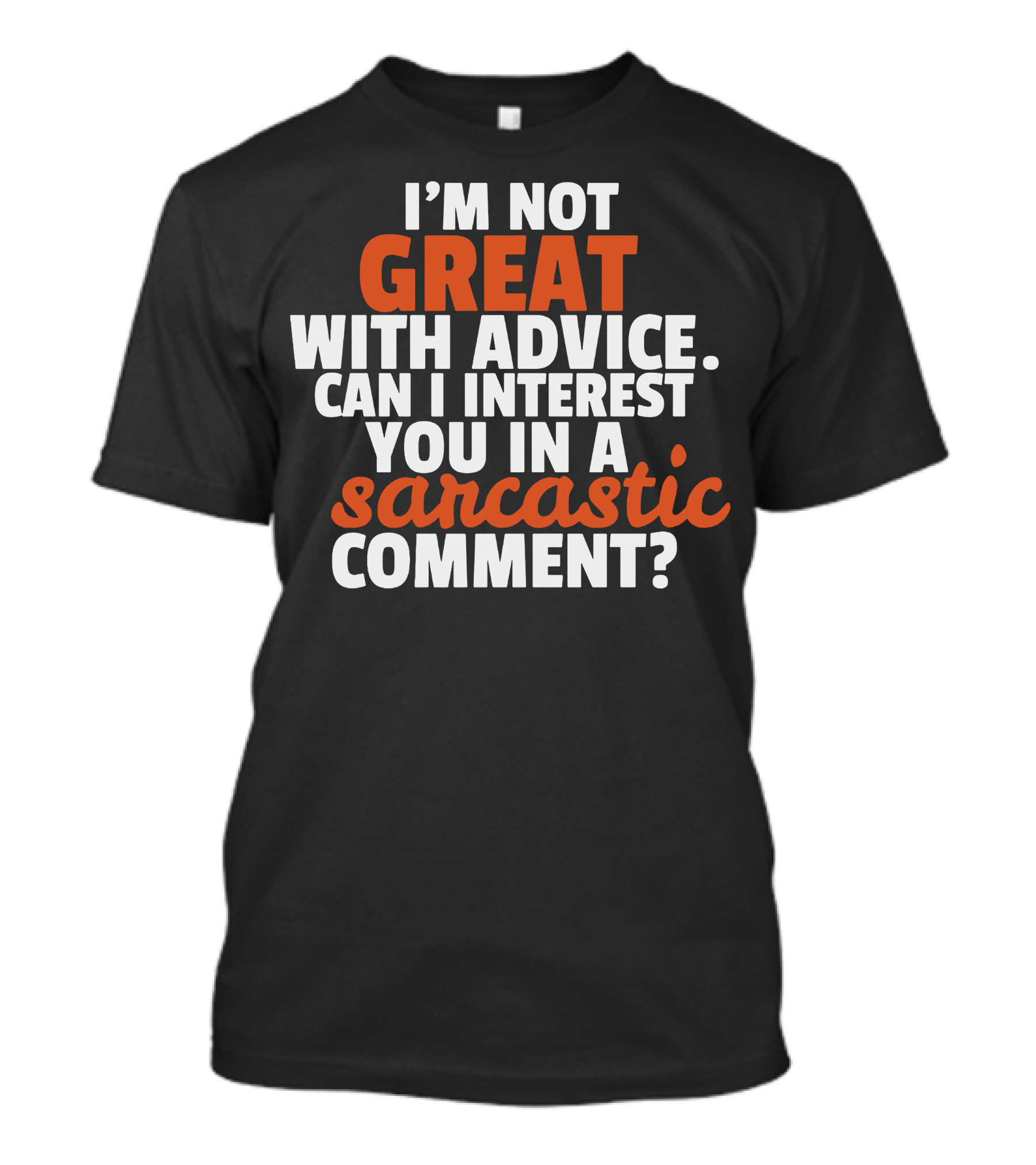 I'M NOT GREAT WITH ADVICE CAN I INTEREST YOU IN A SARCASTIC COMMENT T-Shirt