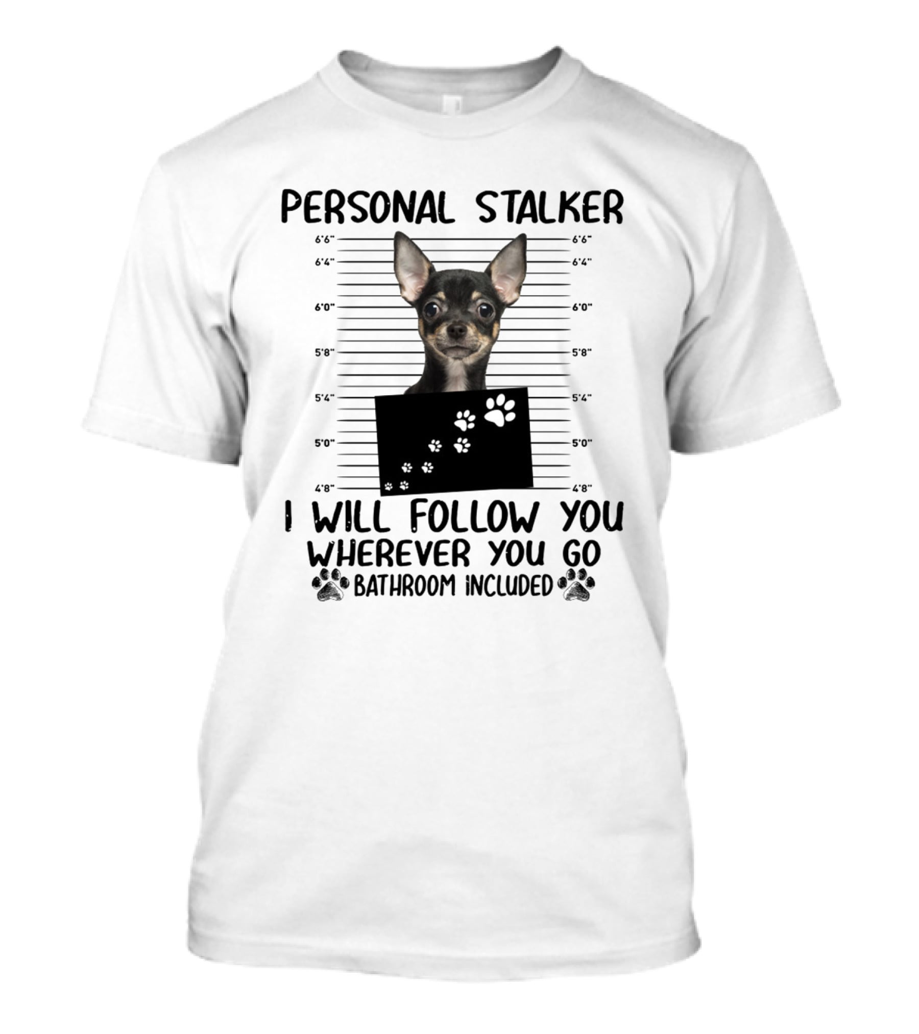 PERSONAL STALKER CHIHUAHUA I WILL FOLLOW YOU WHEREVER YOU GO BATHROOM INCLUDED T-Shirt
