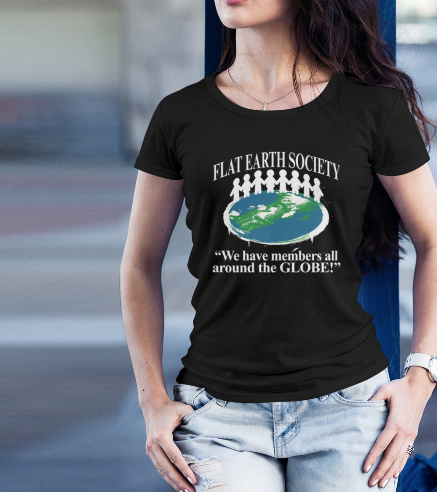 Flat Earth Society We Have Members All Around The Globe T-Shirt