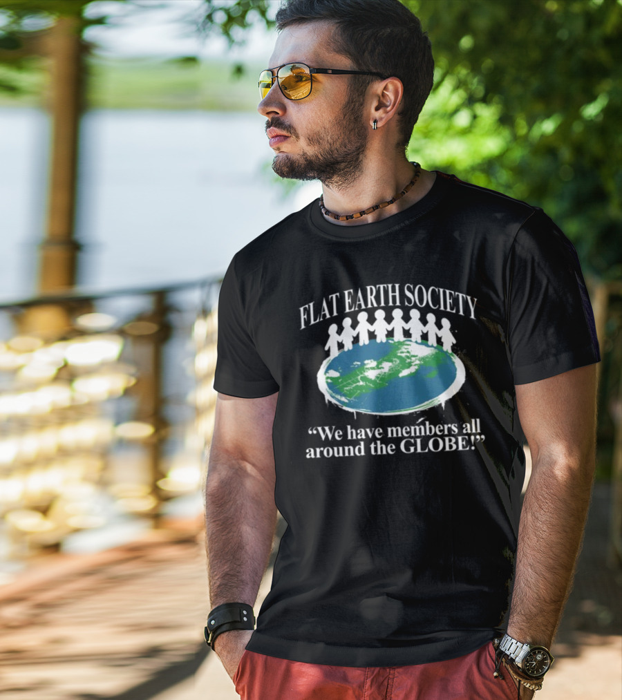 Flat Earth Society We Have Members All Around The Globe T-Shirt