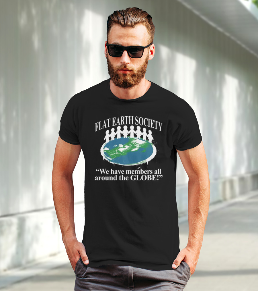 Flat Earth Society We Have Members All Around The Globe T-Shirt