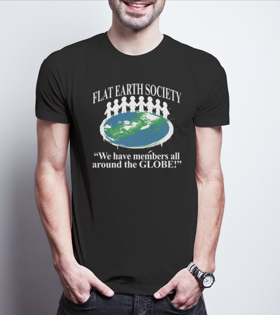 Flat Earth Society We Have Members All Around The Globe T-Shirt