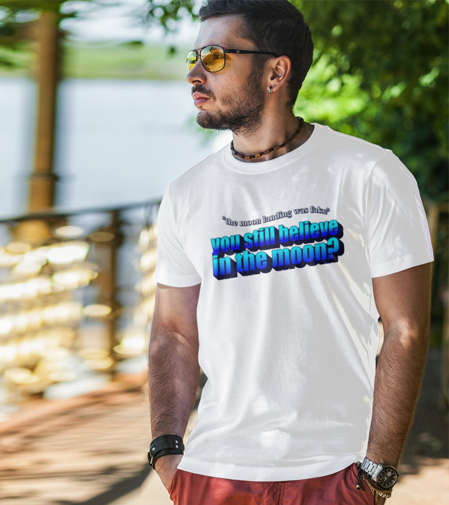 The Moon Landing Was Fake You Still Believe In The Moon? T-Shirt