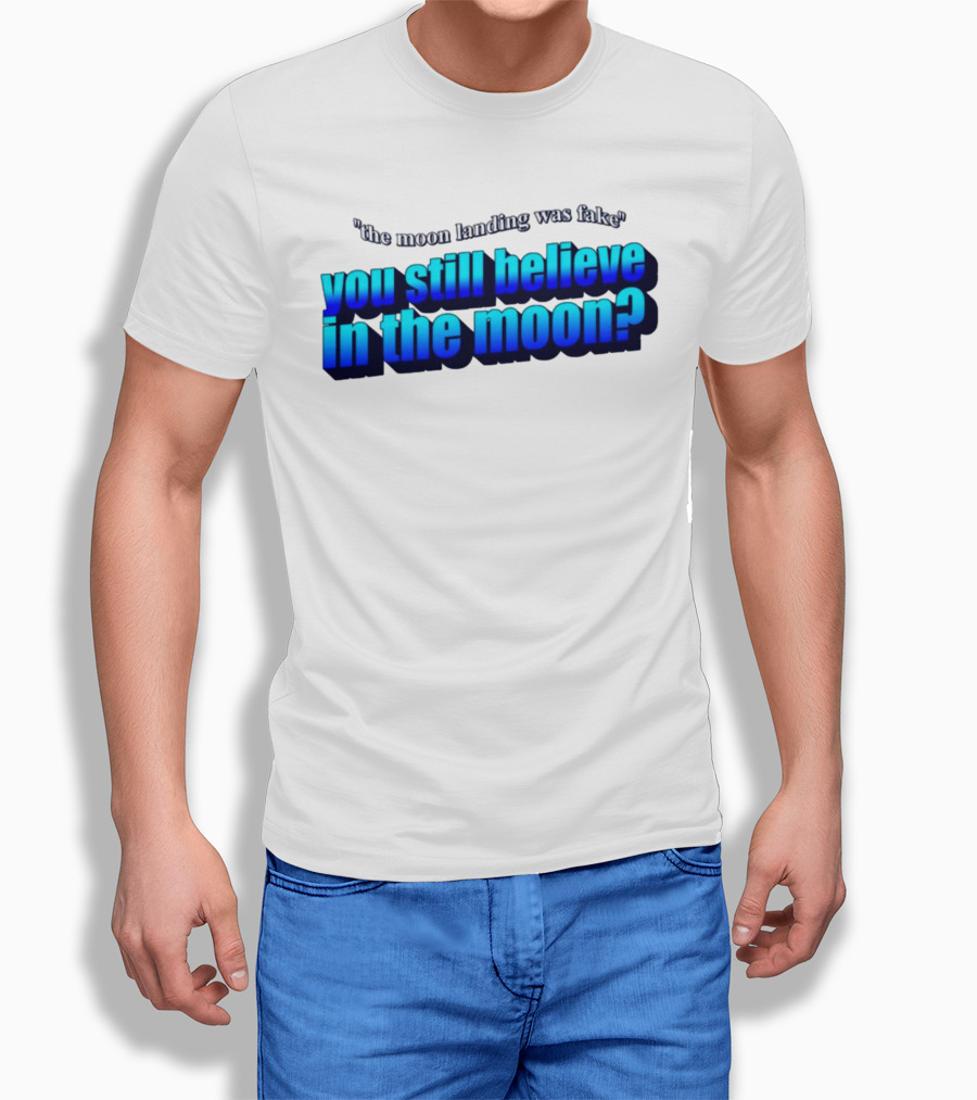 The Moon Landing Was Fake You Still Believe In The Moon? T-Shirt