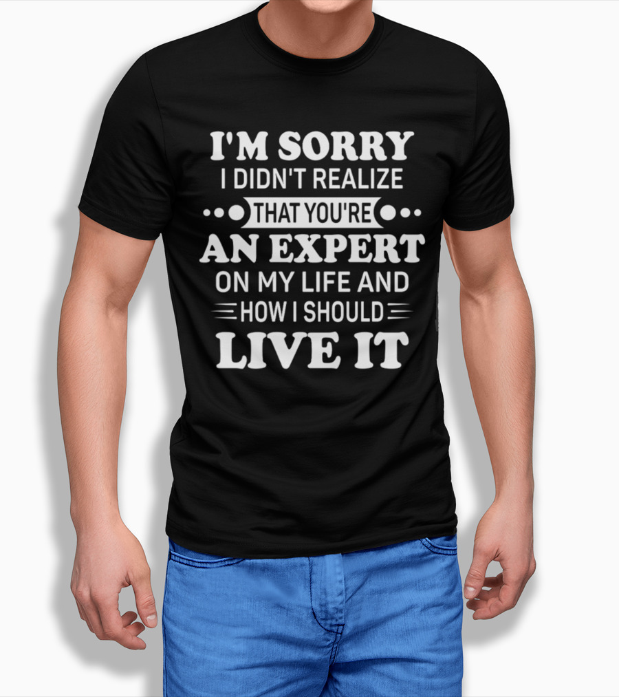 Funnyaf I'm Sorry I Didn't Realize That You're An Expert On My Life And How I Should Live It T-Shirt
