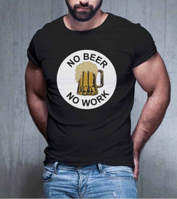 No Beer No Work Beer Mug Foamy Beer T-Shirt