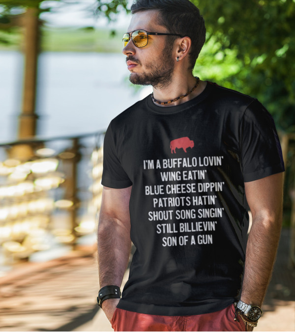 I'm A Buffalo Lovin' Wing Eatin' Blue Cheese Dippin' Patriots Hatin' Shout Song Singin' Still Billievin' Son Of A Gun Buffalo T-Shirt