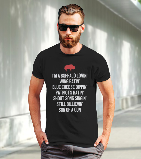 I'm A Buffalo Lovin' Wing Eatin' Blue Cheese Dippin' Patriots Hatin' Shout Song Singin' Still Billievin' Son Of A Gun Buffalo T-Shirt