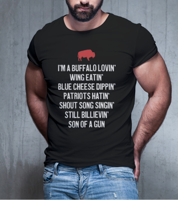 I'm A Buffalo Lovin' Wing Eatin' Blue Cheese Dippin' Patriots Hatin' Shout Song Singin' Still Billievin' Son Of A Gun Buffalo T-Shirt