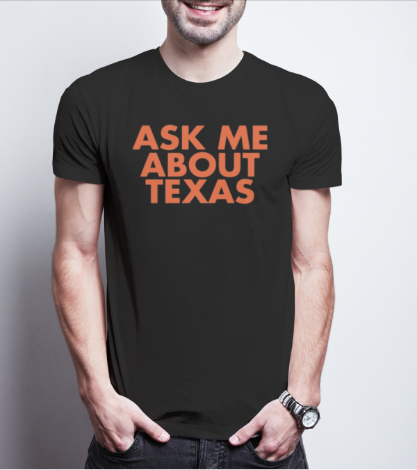 ASK ME ABOUT TEXAS T-Shirt