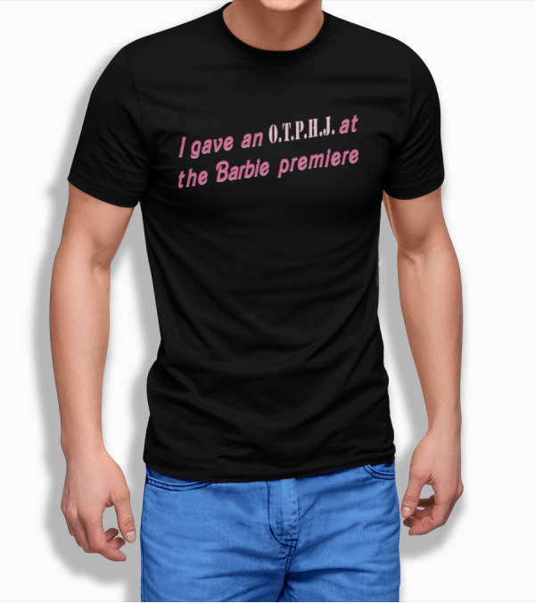 I Gave An O.T.P.H.J. At The Barbie Premiere T-Shirt
