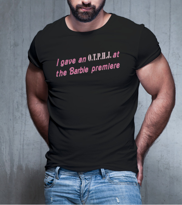 I Gave An O.T.P.H.J. At The Barbie Premiere T-Shirt