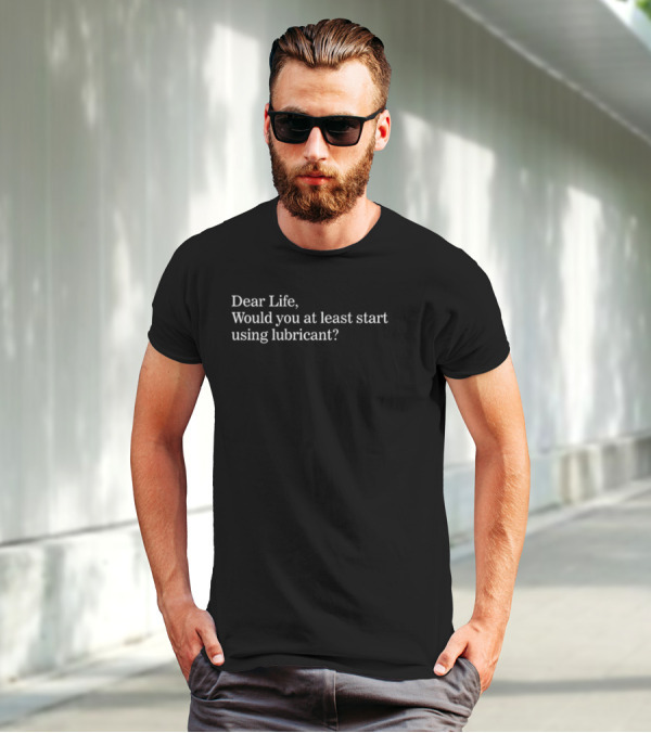 Dear Life Would You At Least Start Using Lubricant Suzy Emre T-Shirt