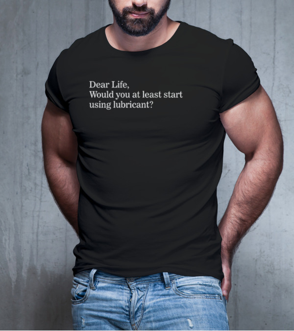 Dear Life Would You At Least Start Using Lubricant Suzy Emre T-Shirt
