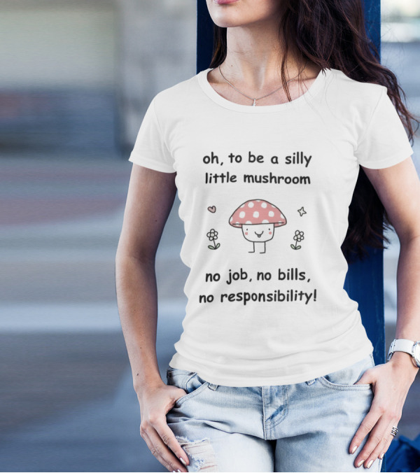 Oh To Be A Silly Little Mushroom No Job No Bills No Responsibility Cute Cartoon Style With Hearts And Flowers T-Shirt