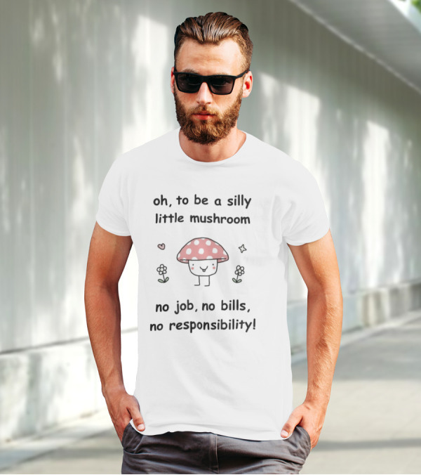 Oh To Be A Silly Little Mushroom No Job No Bills No Responsibility Cute Cartoon Style With Hearts And Flowers T-Shirt