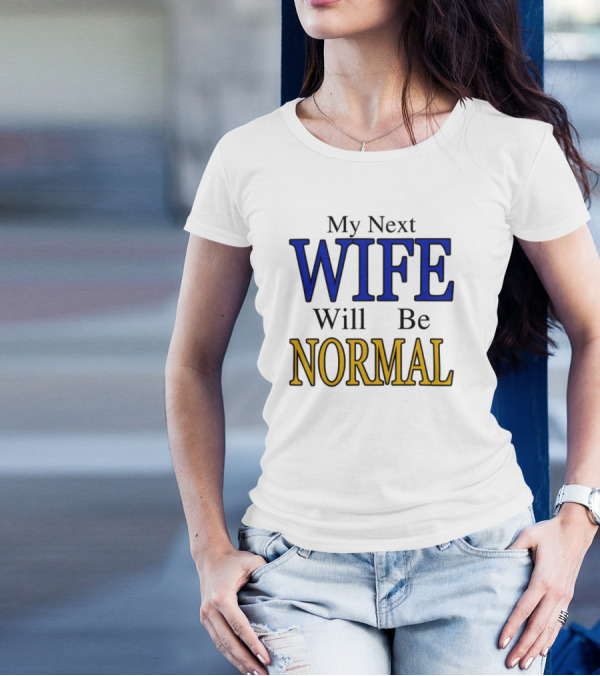 My Next Wife Will Be Normal WIFE NORMAL T-Shirt