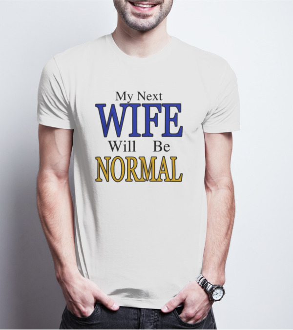 My Next Wife Will Be Normal WIFE NORMAL T-Shirt