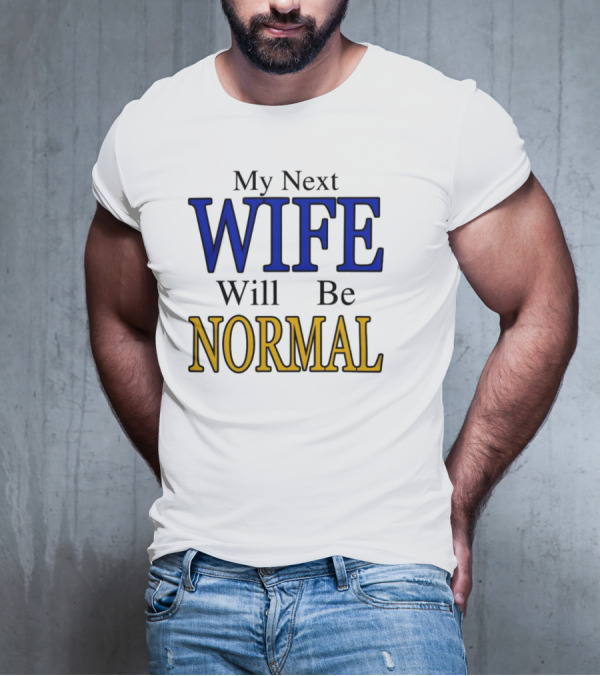 My Next Wife Will Be Normal WIFE NORMAL T-Shirt