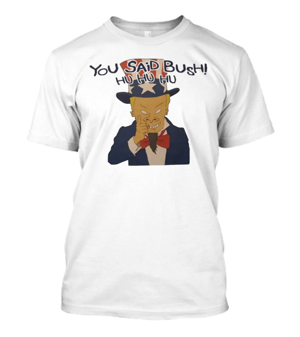 YOU SAID BUSH HU HU HU Uncle Sam Parody With Evil Grin T-Shirt