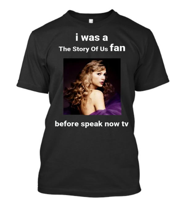 I Was A The Story Of Us Fan Before Speak Now TV Taylor Swift T-Shirt
