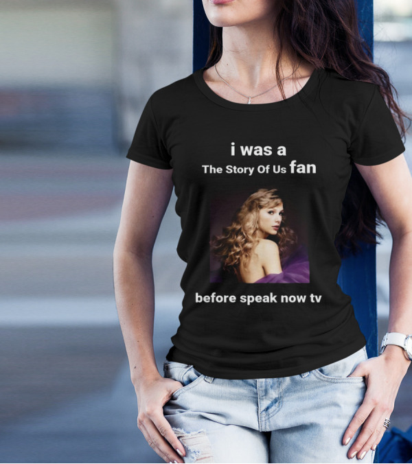 I Was A The Story Of Us Fan Before Speak Now TV Taylor Swift T-Shirt