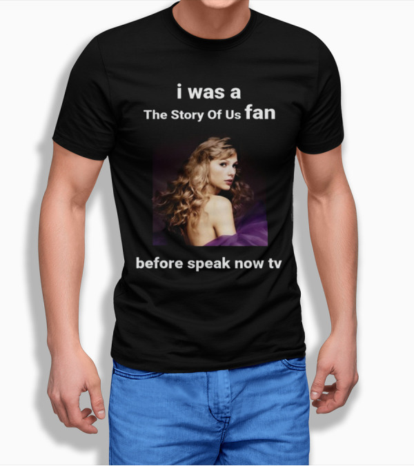 I Was A The Story Of Us Fan Before Speak Now TV Taylor Swift T-Shirt