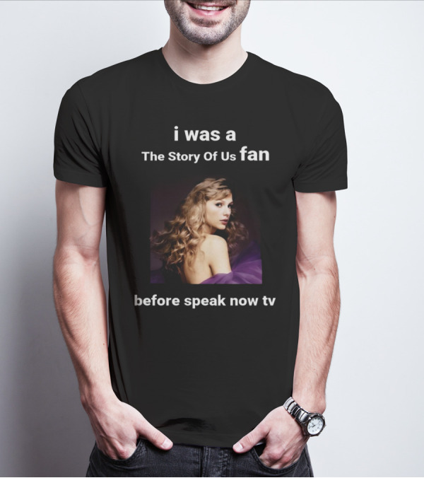 I Was A The Story Of Us Fan Before Speak Now TV Taylor Swift T-Shirt