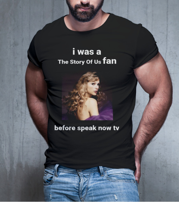 I Was A The Story Of Us Fan Before Speak Now TV Taylor Swift T-Shirt