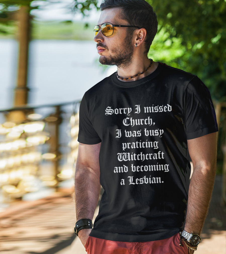 Sorry I Missed Church I Was Busy Practicing Witchcraft And Becoming A Lesbian T-Shirt