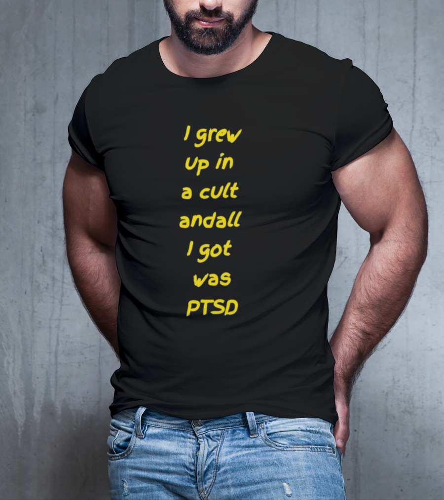 I Grew Up In A Cult And All I Got Was PTSD T-Shirt