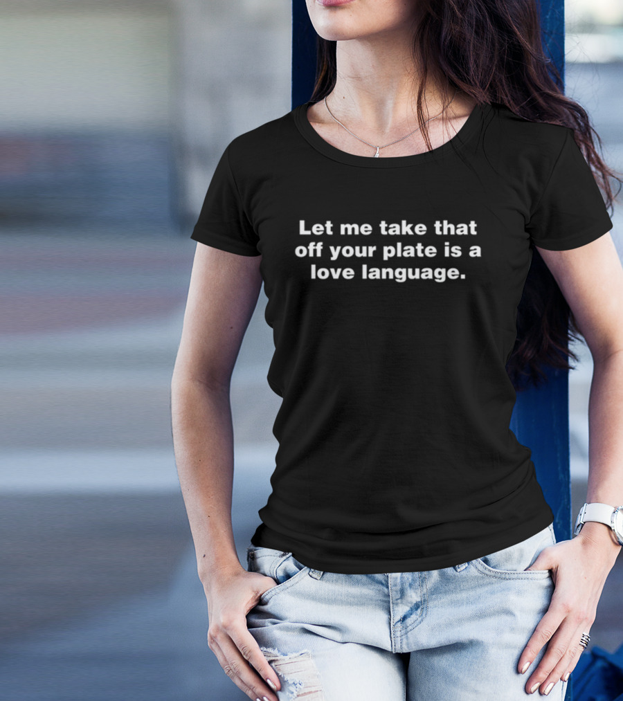 Let Me Take That Off Your Plate Is A Love Language T-Shirt