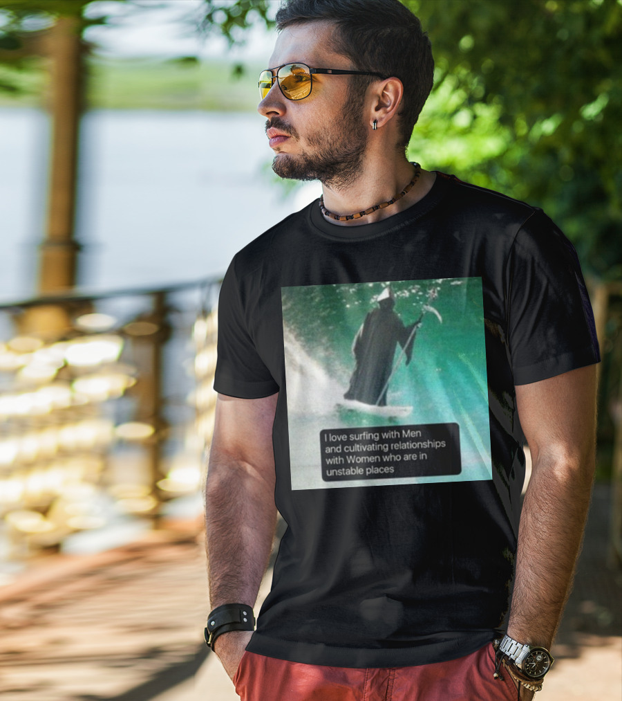 Surfing With Men And Cultivating Relationships With Women Who Are In Unstable Places T-Shirt