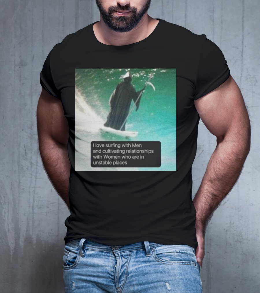 Surfing With Men And Cultivating Relationships With Women Who Are In Unstable Places T-Shirt