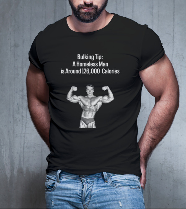 Bulking Tip A Homeless Man Is Around 126000 Calories Bodybuilder Muscles T-Shirt