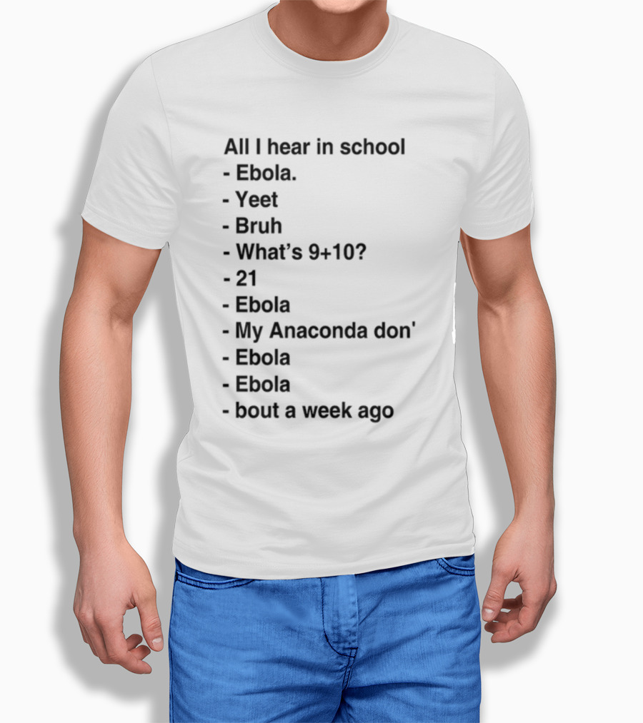 All I Hear In School Ebola Yeet Bruh What's 9+10 21 Ebola My Anaconda Don Ebola Ebola Bout A Week Ago T-Shirt
