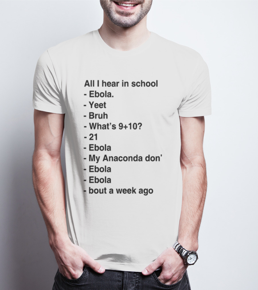 All I Hear In School Ebola Yeet Bruh What's 9+10 21 Ebola My Anaconda Don Ebola Ebola Bout A Week Ago T-Shirt