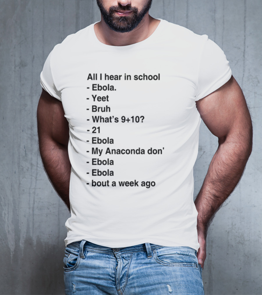 All I Hear In School Ebola Yeet Bruh What's 9+10 21 Ebola My Anaconda Don Ebola Ebola Bout A Week Ago T-Shirt
