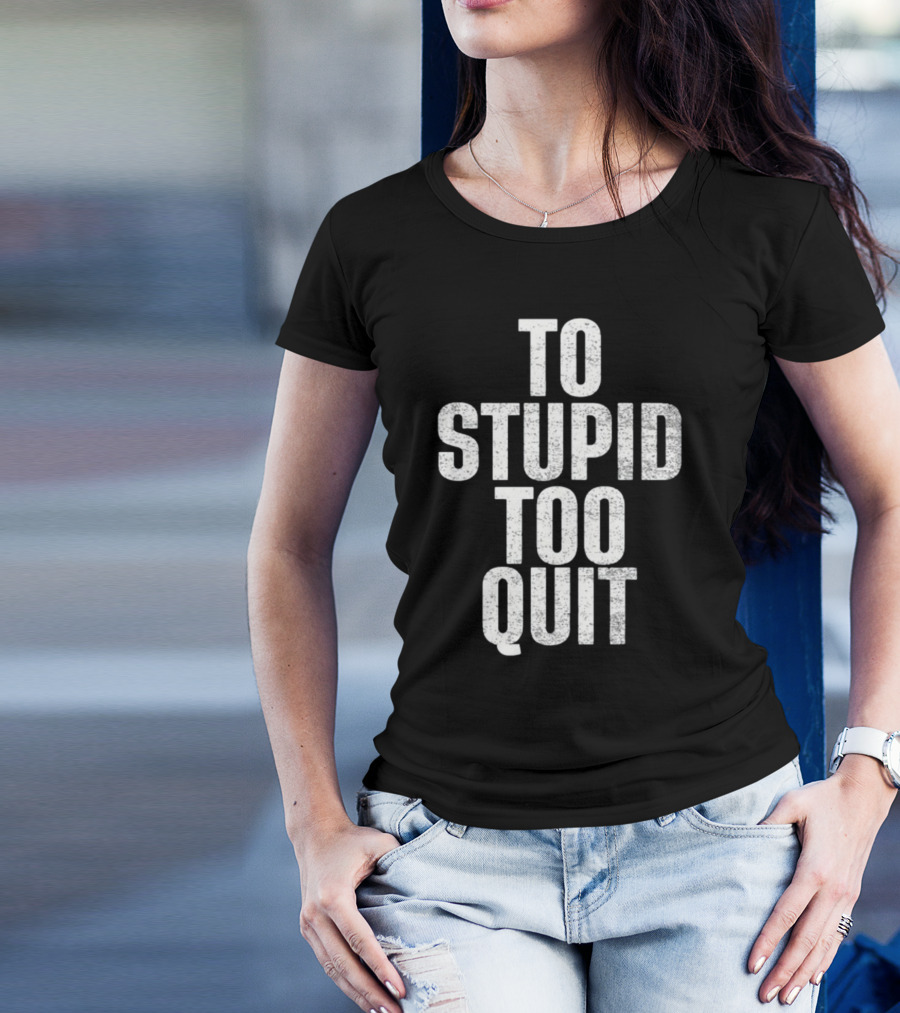 To Stupid Too Quit Motivational Humor Text T-Shirt