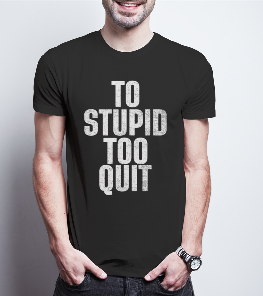 To Stupid Too Quit Motivational Humor Text T-Shirt
