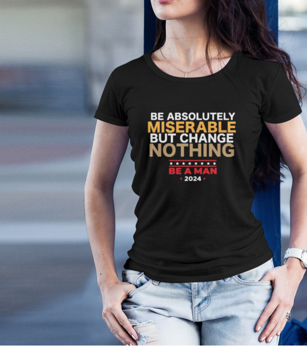 Bostonbeaman Be Absolutely Miserable But Change Nothing Be A Man T-Shirt