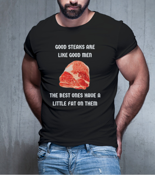 Good Steaks Are Like Good Men The Best Ones Have A Little Fat On Them Meat T-Shirt