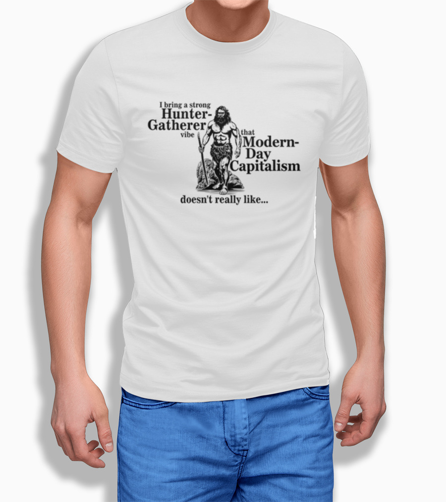 Gotfunny I Bring A Strong Hunter-Gatherer Vibe That Modern Day Capitalism Doesn't Really Like T-Shirt
