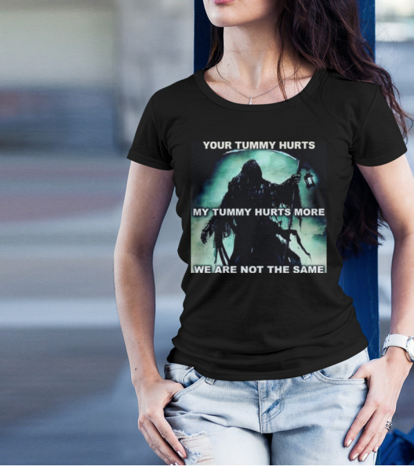 Your Tummy Hurts My Tummy Hurts More We Are Not The Same Grim Reaper T-Shirt