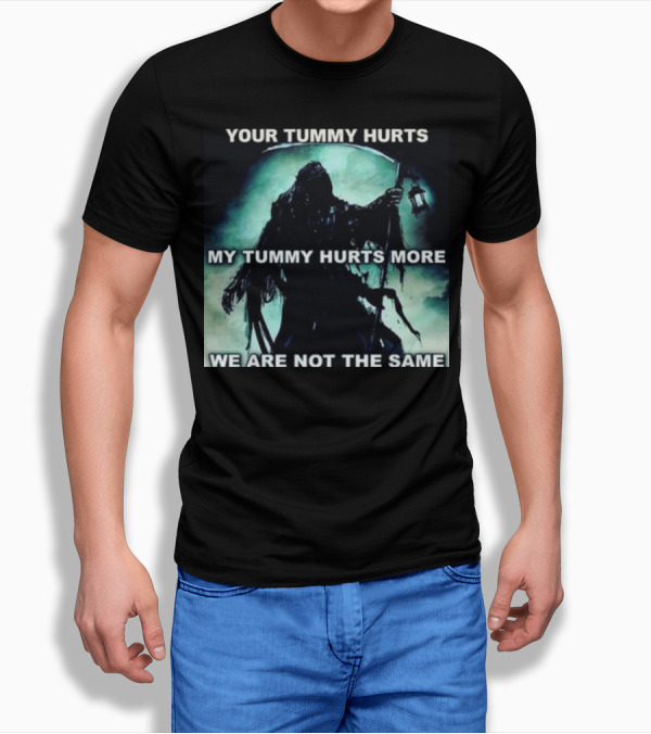 Your Tummy Hurts My Tummy Hurts More We Are Not The Same Grim Reaper T-Shirt