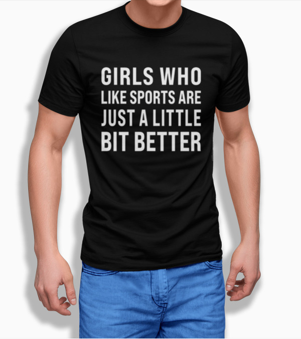 GIRLS WHO LIKE SPORTS ARE JUST A LITTLE BIT BETTER T-Shirt