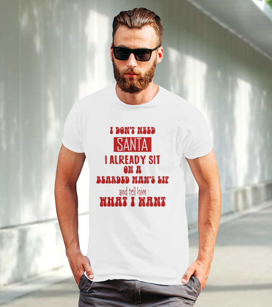 I Don't Need Santa I Already Sit On A Bearded Man's Lap And Tell Him What I Want T-Shirt