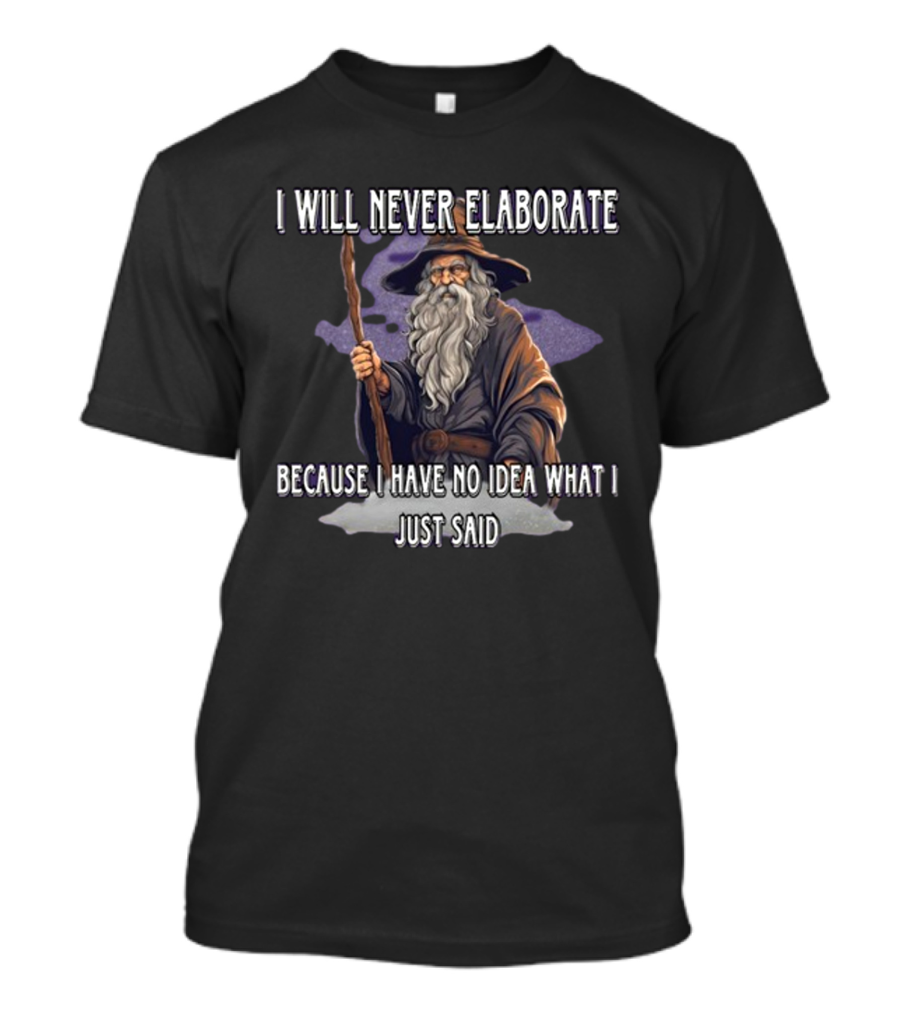 I Will Never Elaborate Because I Have No Idea What I Just Said Wizard T-Shirt